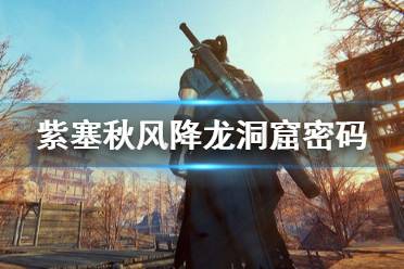 《紫塞秋风》降龙洞窟密码怎么算 降龙洞窟密码介绍