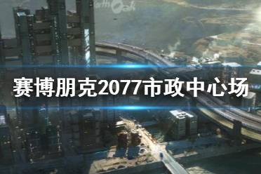 《赛博朋克2077》夜之城市政中心场景介绍 市政中心怎么样?