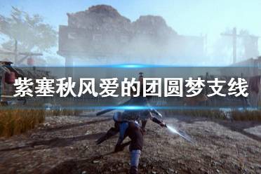 《紫塞秋风》爱的团圆梦怎么选 爱的团圆梦支线各选项结局介绍
