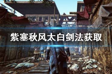 《紫塞秋风》太白剑法怎么获得 太白剑法获取方法介绍