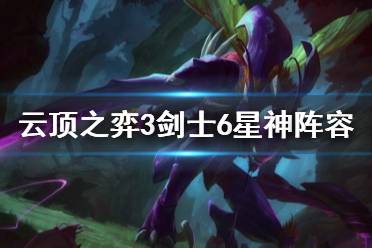 《云顶之弈》3剑士6星神阵容怎么玩？3剑士6星神阵容搭配