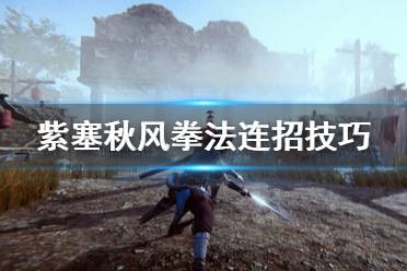 《紫塞秋风》拳法有什么技巧 拳法单挑连招技巧分享