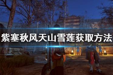 《紫塞秋风》天山雪莲怎么获得 天山雪莲获取方法介绍