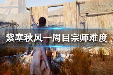 《紫塞秋风》一周目宗师难度通关心得 宗师难度好玩吗