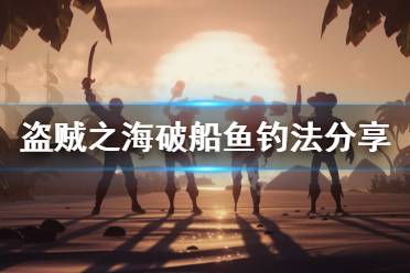 《盗贼之海》破船鱼怎么钓 破船鱼钓法分享