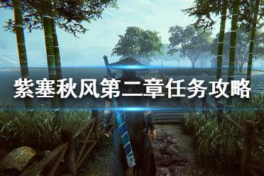 《紫塞秋风》第二章任务有哪些 第二章任务完成攻略