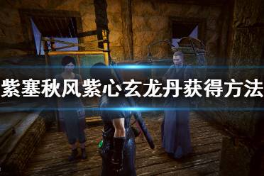 《紫塞秋风》紫心玄龙丹怎么获得？紫心玄龙丹获得方法