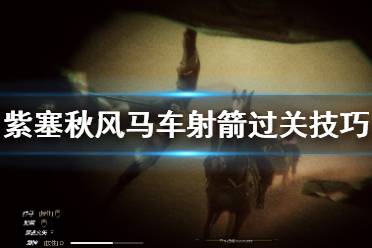 《紫塞秋风》马车射箭怎么过 马车射箭过关技巧分享