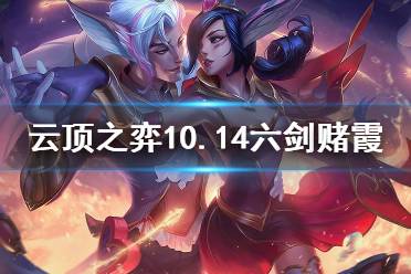 《云顶之弈》10.14六剑赌霞怎么运营 10.14六剑赌霞玩法介绍