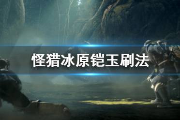 《怪物猎人世界冰原》铠玉怎么刷 铠玉刷法分享
