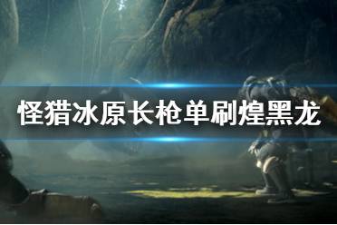 《怪物猎人世界冰原》长枪怎么打煌黑龙 长枪单刷煌黑龙技巧分