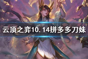 《云顶之弈》10.14拼多多刀妹怎么玩 10.14拼多多刀妹玩法介绍
