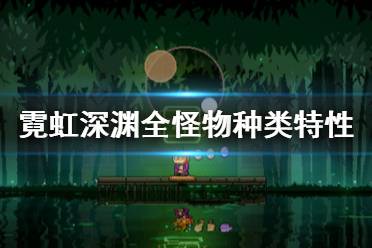 《霓虹深渊》怪物种类有哪些？全怪物种类特性一览