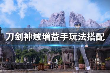 《刀剑神域彼岸游境》增益手怎么搭配 增益手玩法搭配介绍