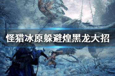 《怪物猎人世界冰原》煌黑龙怎么躲大招 煌黑龙大招躲避方法介