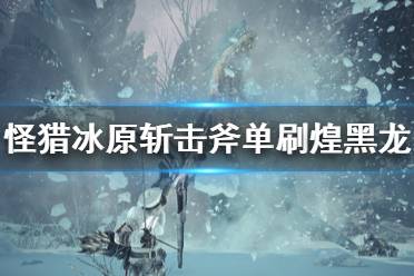 《怪物猎人世界冰原》斩击斧怎么打煌黑龙 斩击斧单刷煌黑龙攻
