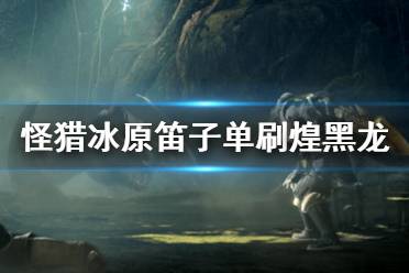 《怪物猎人世界冰原》笛子怎么打煌黑龙 笛子单刷煌黑龙方法介