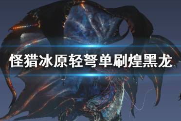 《怪物猎人世界冰原》轻弩怎么打煌黑龙 轻弩solo煌黑龙攻略分