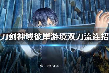 《刀剑神域彼岸游境》双刀流连招教程 双刀怎么连招？