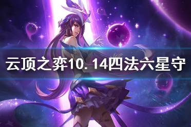 《云顶之弈》10.14四法六星守怎么运营 四法六星守运营思路分享