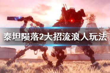 《泰坦陨落2》大招流浪人怎么玩 大招流浪人玩法思路介绍
