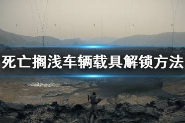 《死亡搁浅》车辆怎么解锁 载具解锁方法介绍