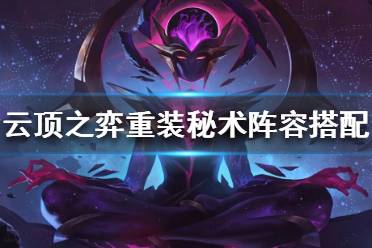 《云顶之弈》重装秘术运营思路分享 重装秘术阵容搭配攻略