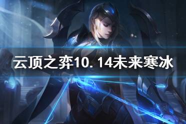 《云顶之弈》10.14未来寒冰怎么运营 10.14未来寒冰运营思路介绍