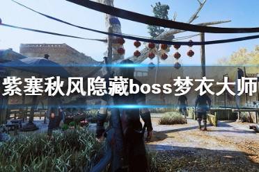 《紫塞秋风》梦衣大师怎么打？隐藏boss梦衣大师打法视频
