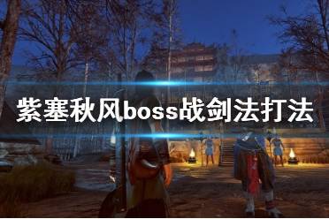 《紫塞秋风》boss战剑法打法心得 boss战用什么武器好?