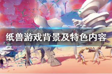 《纸兽》游戏讲了什么？游戏背景及特色内容介绍