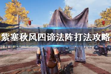 《紫塞秋风》四谛法阵打法攻略 四谛阵怎么过？