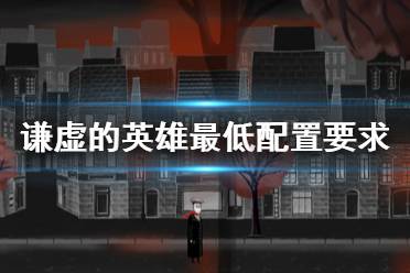 《谦虚的英雄》配置要求是什么？最低配置要求一览