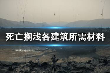 《死亡搁浅》安全屋需要多少材料 各建筑所需材料一览