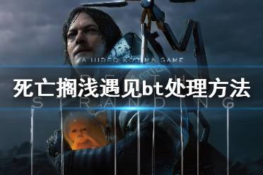 《死亡搁浅》遇到bt怎么办 遇见bt处理方法分享