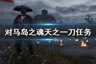 《对马岛之魂》天之一刀传说任务怎么做？天之一刀任务攻略