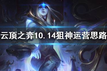 《云顶之弈》10.14狙神阵容怎么运营 10.14狙神阵容运营思路介绍