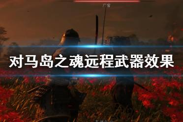 《对马岛之魂》远程武器效果一览 远程武器有哪些？