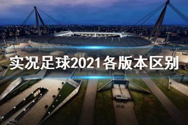 <b>《实况足球2021》有哪些版本 各版本内容及区别介绍</b>