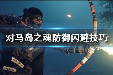 《对马岛之魂》怎么闪避？防御闪避技巧心得