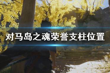 《对马岛之魂》荣誉支柱在哪里？荣誉支柱位置及奖励一览