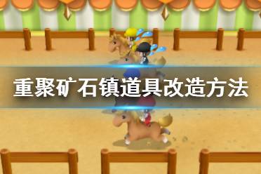 《牧场物语再会矿石镇》道具改造方法指南 道具怎么改造？
