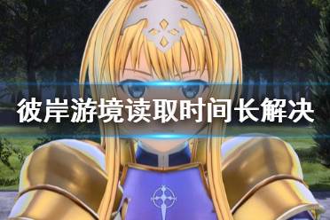 《刀剑神域彼岸游境》读取慢怎么办 读取时间长解决方法分享