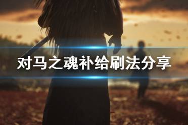 《对马岛之魂》补给怎么刷 补给刷法分享