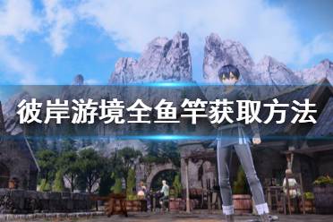 《刀剑神域彼岸游境》鱼竿怎么获得 全鱼竿获取方法介绍