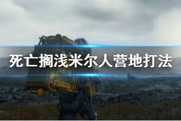 《死亡搁浅》米尔人营地怎么打 米尔人营地打法技巧分享