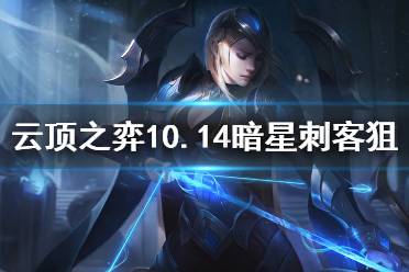 《云顶之弈》10.14暗星刺客狙神怎么玩 10.14暗星刺客狙神阵容推荐