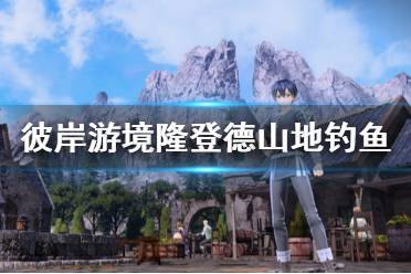 《刀剑神域彼岸游境》隆登德山地去哪钓鱼 隆登德山地钓鱼位置一览