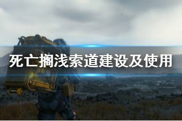 《死亡搁浅》索道怎么用 索道建设及使用方法介绍