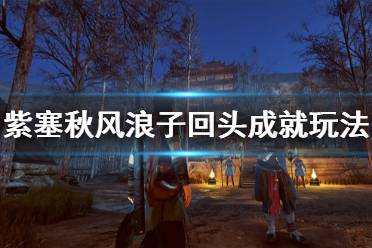 《紫塞秋风》浪子回头成就怎么玩 浪子回头成就玩法分享